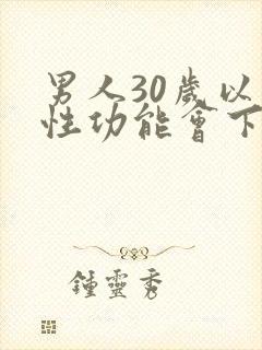 男人30岁以上性功能会下降吗 男人30岁以上性功能会下降吗