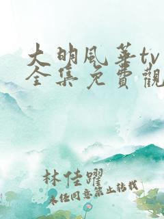 大明风华tv版全集免费观看
