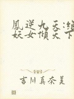 凤逆九天:绝世妖女倾天下txt下载