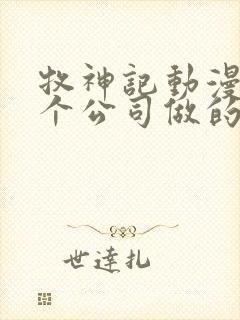 牧神记动漫是哪个公司做的