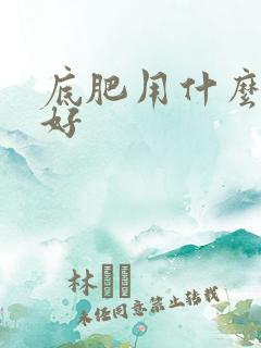 底肥用什么肥料好