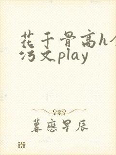花千骨高h全肉污文play
