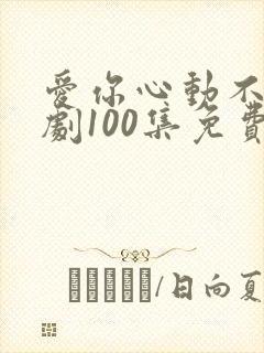 爱你心动不止短剧100集免费