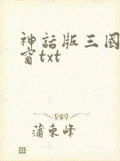 神话版三国无弹窗txt
