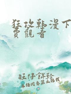 狂攻韩漫下拉免费观看
