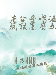 老公爱喝酒耍酒疯该怎么办