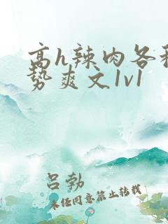 高h辣肉各种姿势爽文1v1