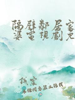 隔壁邻居家的老婆电视剧免费观看