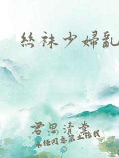丝袜少妇乱小说