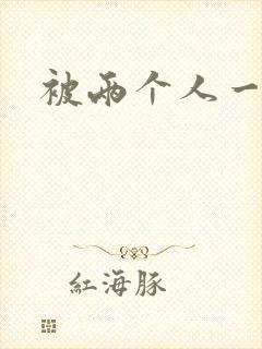 被两个人一起操