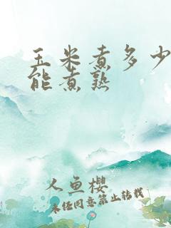 玉米煮多少分钟能煮熟