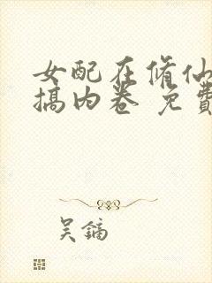 女配在修仙文里搞内卷 免费阅读