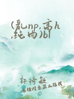 (乱np,高h,纯肉)bl
