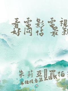 看电影电视剧的好网站 最新电影电视剧