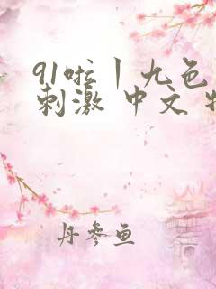91啦丨九色丨刺激 中文 特色