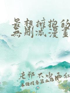 最想拥抱的男人无删减漫画