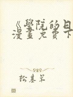 《学院的日常》漫画免费下拉式