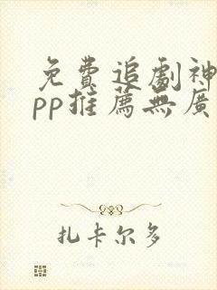 免费追剧神器app推荐无广告