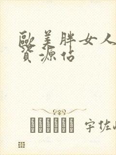 欧美胖女人激情资源站