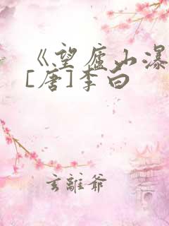 《望庐山瀑布》[唐]李白