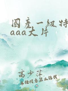 国产一级特黄aaaa大片