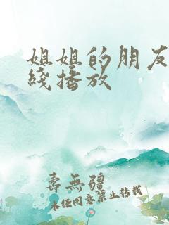 姐姐的朋友4在线播放 姐姐的朋友4在线播放
