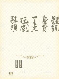 拜托了身体里电视剧免费观看