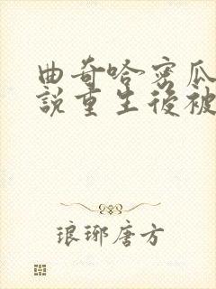 曲奇哈密瓜的小说重生后被男神们