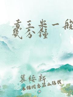 煮玉米一般要煮几分钟