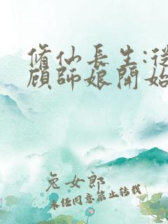 修仙长生:从照顾师娘开始全文阅读阅读
