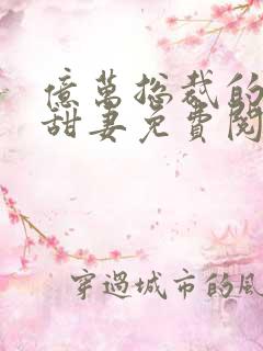 亿万总裁的契约甜妻免费阅读