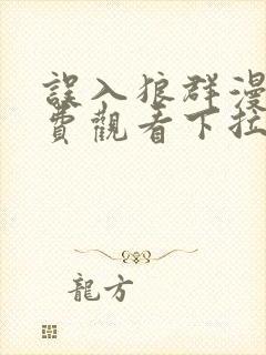 误入狼群漫画免费观看下拉式六漫画 误入狼群漫画免费观看下拉式六漫画