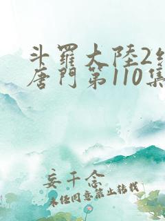 斗罗大陆2绝世唐门第110集 斗罗大陆2绝世唐门第110集