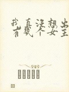 我真没想出名啊有几个女主
