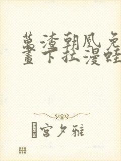 万渣朝凰免费漫画下拉漫蛙
