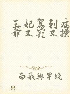 王妃驾到病娇王爷又宠又撩短剧免费观看