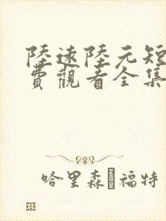 陆远陆元短剧免费观看全集