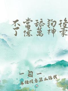 不当舔狗后我成了亿万神豪漫画免费下拉式