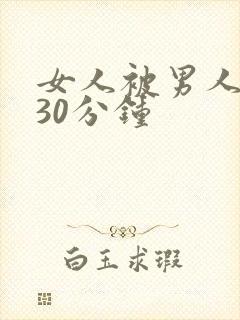 女人被男人捅了30分钟