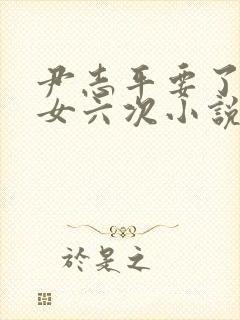 尹志平要了小龙女六次小说