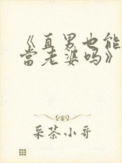《直男也能给人当老婆吗》by陆酌言笔