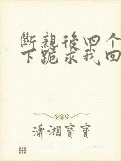 断亲后四个姐姐下跪求我回家短剧