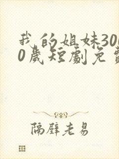 我的姐妹3000岁短剧免费观看