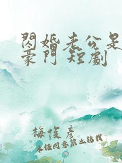 闪婚老公是超级豪门 短剧
