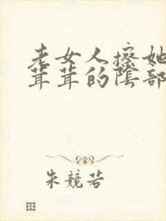老女人擦她的毛茸茸的阴部