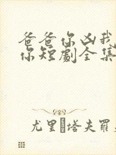 爸爸你凶我也爱你短剧全集
