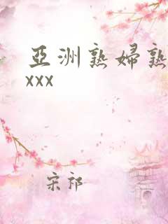 亚洲熟妇熟女ⅹxxx