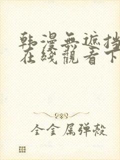 韩漫无遮挡免费在线观看下拉式