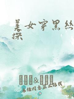 美女穿黑丝被爆操