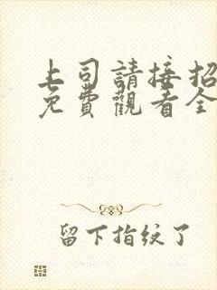 上司请接招短剧免费观看全集